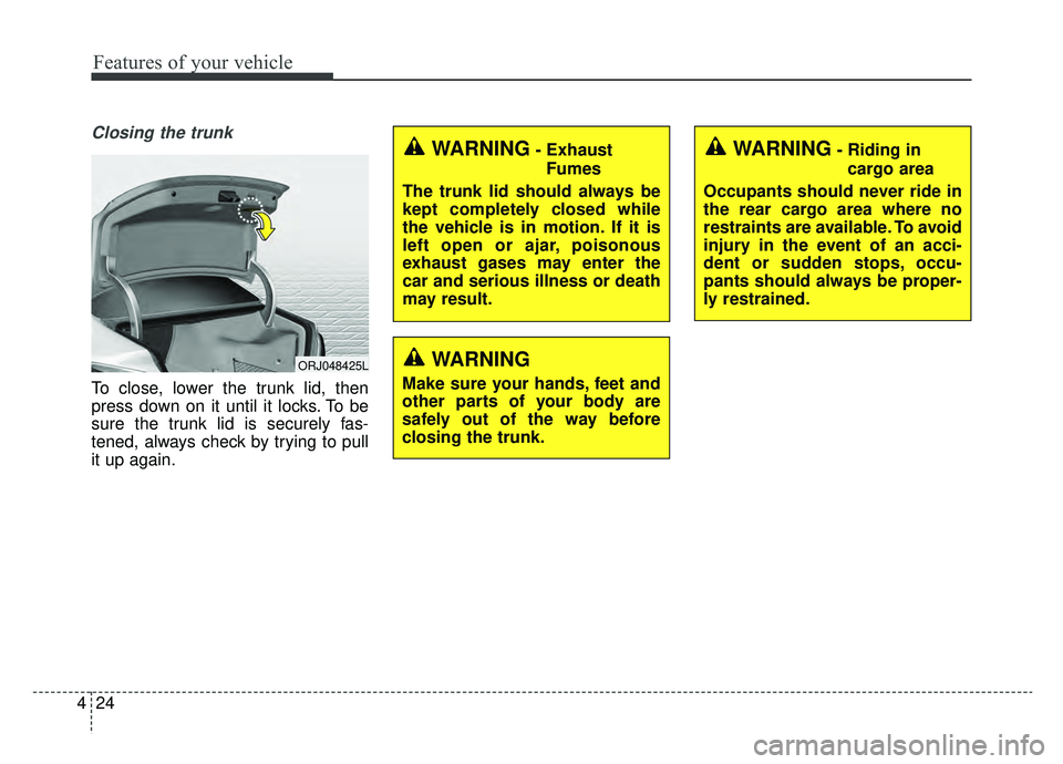 KIA K900 2019  Owners Manual Features of your vehicle
24
4
Closing the trunk
To close, lower the trunk lid, then
press down on it until it locks. To be
sure the trunk lid is securely fas-
tened, always check by trying to pull
it 