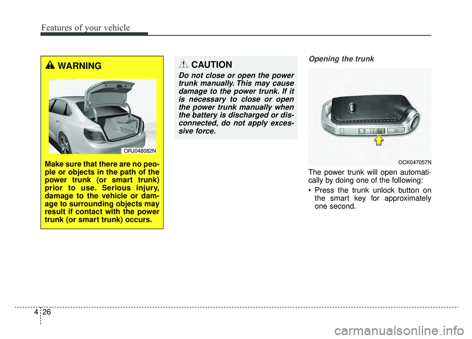 KIA K900 2019  Owners Manual Features of your vehicle
26
4
Opening the trunk
The power trunk will open automati-
cally by doing one of the following:
 Press the trunk unlock button on
the smart key for approximately
one second.
W