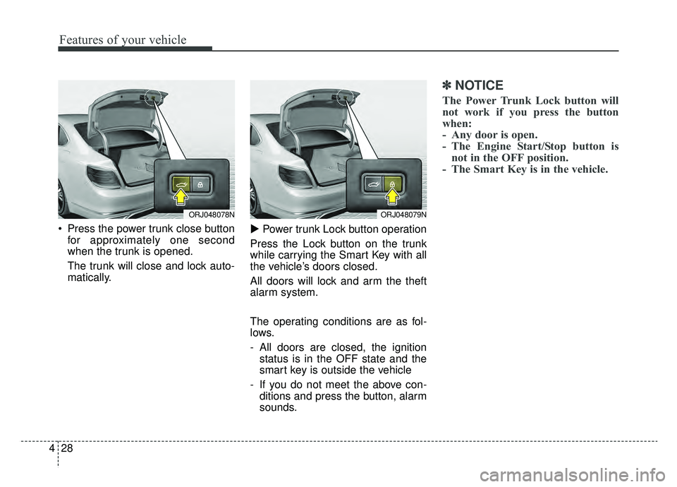 KIA K900 2019  Owners Manual Features of your vehicle
28
4
 Press the power trunk close button
for approximately one second
when the trunk is opened.
The trunk will close and lock auto-
matically. 
Power trunk Lock button operat