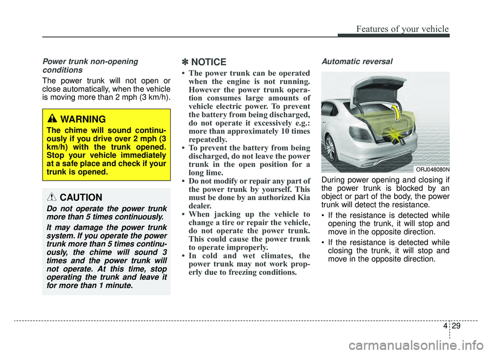 KIA K900 2019  Owners Manual 429
Features of your vehicle
Power trunk non-opening conditions
The power trunk will not open or
close automatically, when the vehicle
is moving more than 2 mph (3 km/h).
✽ ✽ NOTICE
• The power 