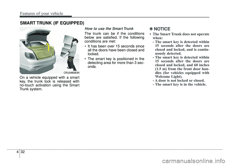 KIA K900 2019  Owners Manual Features of your vehicle
32
4
On a vehicle equipped with a smart
key, the trunk lock is released with
no-touch activation using the Smart
Trunk system.
How to use the Smart Trunk 
The trunk can be if 