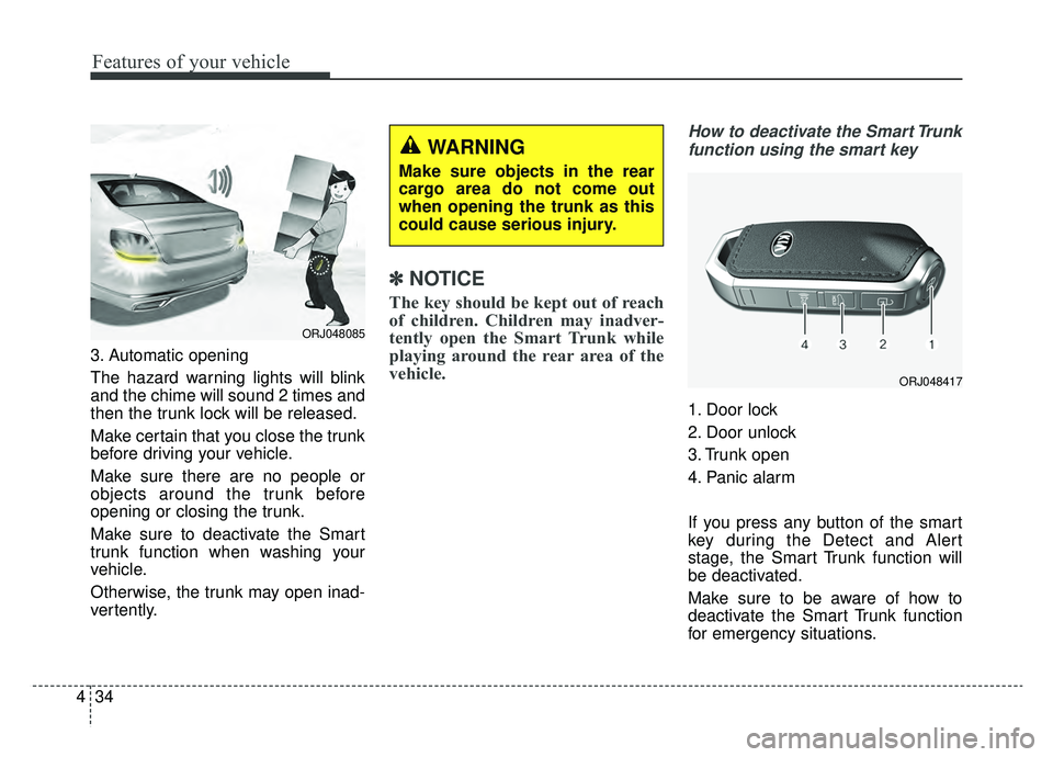 KIA K900 2019  Owners Manual Features of your vehicle
34
4
3. Automatic opening
The hazard warning lights will blink
and the chime will sound 2 times and
then the trunk lock will be released.
Make certain that you close the trunk