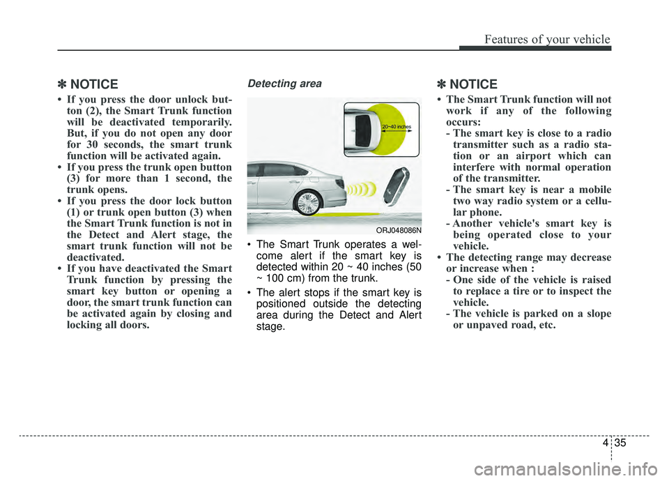 KIA K900 2019  Owners Manual 435
Features of your vehicle
✽ ✽NOTICE
• If you press the door unlock but-
ton (2), the Smart Trunk function
will be deactivated temporarily.
But, if you do not open any door
for 30 seconds, the
