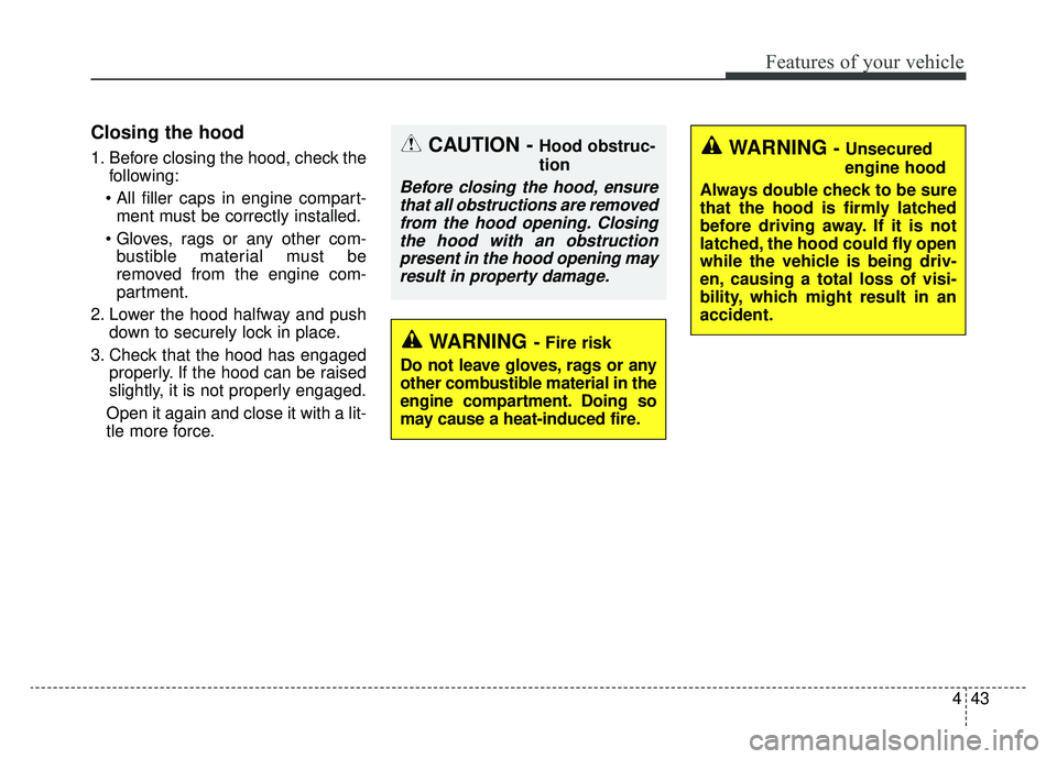 KIA K900 2019  Owners Manual 443
Features of your vehicle
Closing the hood
1. Before closing the hood, check thefollowing:
 ment must be correctly installed.
 bustible material must be
removed from the engine com-
partment.
2. Lo