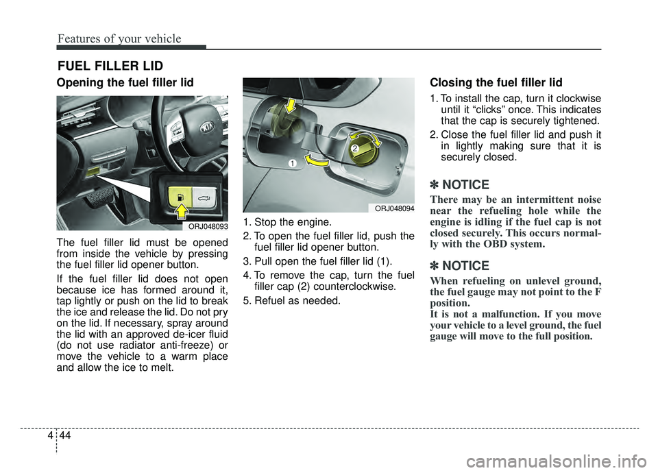 KIA K900 2019 Owners Manual Features of your vehicle
44
4
Opening the fuel filler lid
The fuel filler lid must be opened
from inside the vehicle by pressing
the fuel filler lid opener button.
If the fuel filler lid does not open KIA K900 2019 Owners Manual Features of your vehicle
44
4
Opening the fuel filler lid
The fuel filler lid must be opened
from inside the vehicle by pressing
the fuel filler lid opener button.
If the fuel filler lid does not open