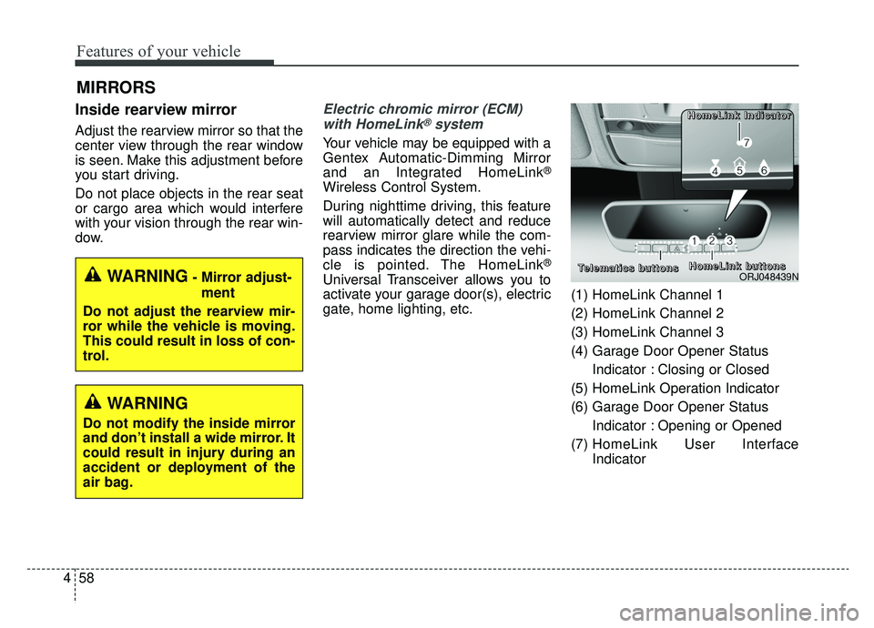 KIA K900 2019  Owners Manual Features of your vehicle
58
4
MIRRORS
Inside rearview mirror
Adjust the rearview mirror so that the
center view through the rear window
is seen. Make this adjustment before
you start driving.
Do not p