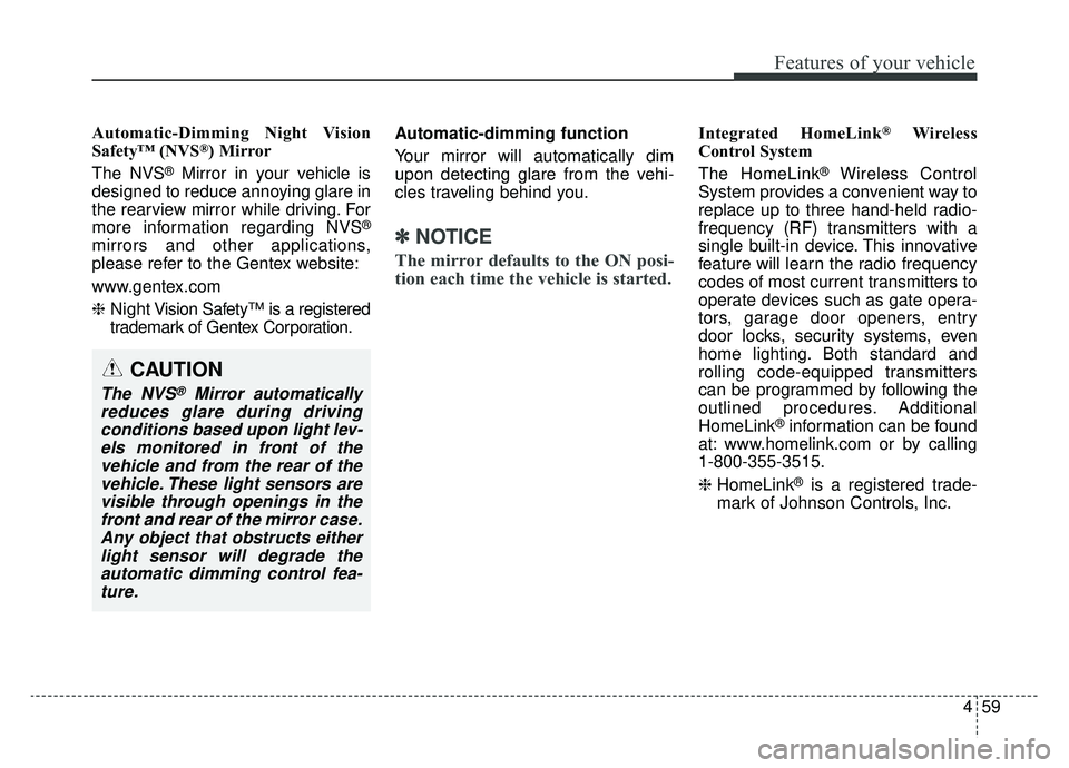 KIA K900 2019  Owners Manual 459
Features of your vehicle
Automatic-Dimming Night Vision
Safety™ (NVS®) Mirror
The NVS
®Mirror in your vehicle is
designed to reduce annoying glare in
the rearview mirror while driving. For
mor