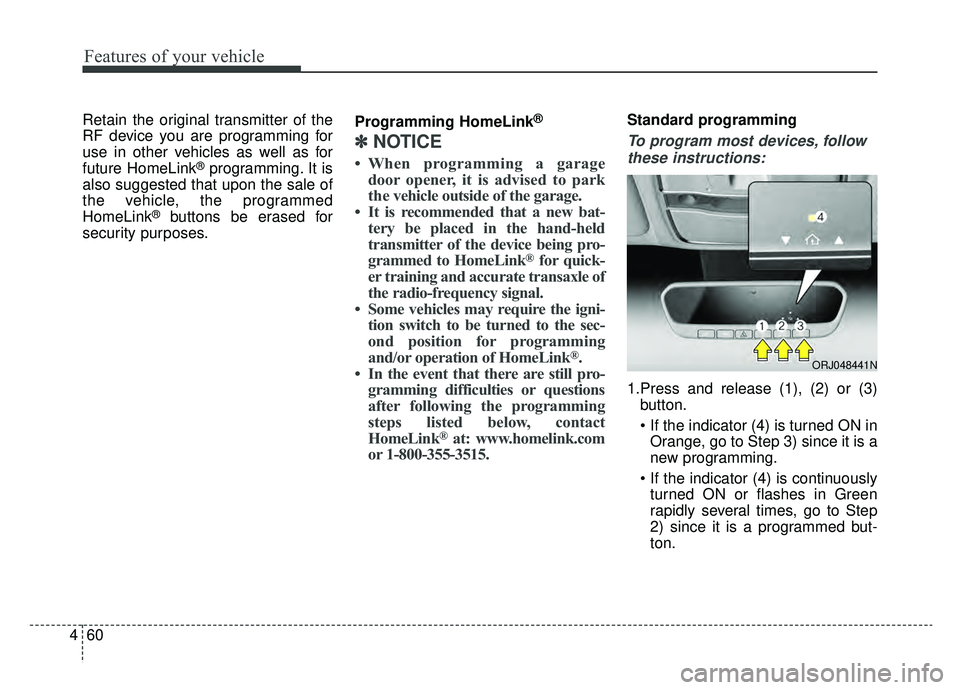 KIA K900 2019  Owners Manual Features of your vehicle
60
4
Retain the original transmitter of the
RF device you are programming for
use in other vehicles as well as for
future HomeLink
®programming. It is
also suggested that upo