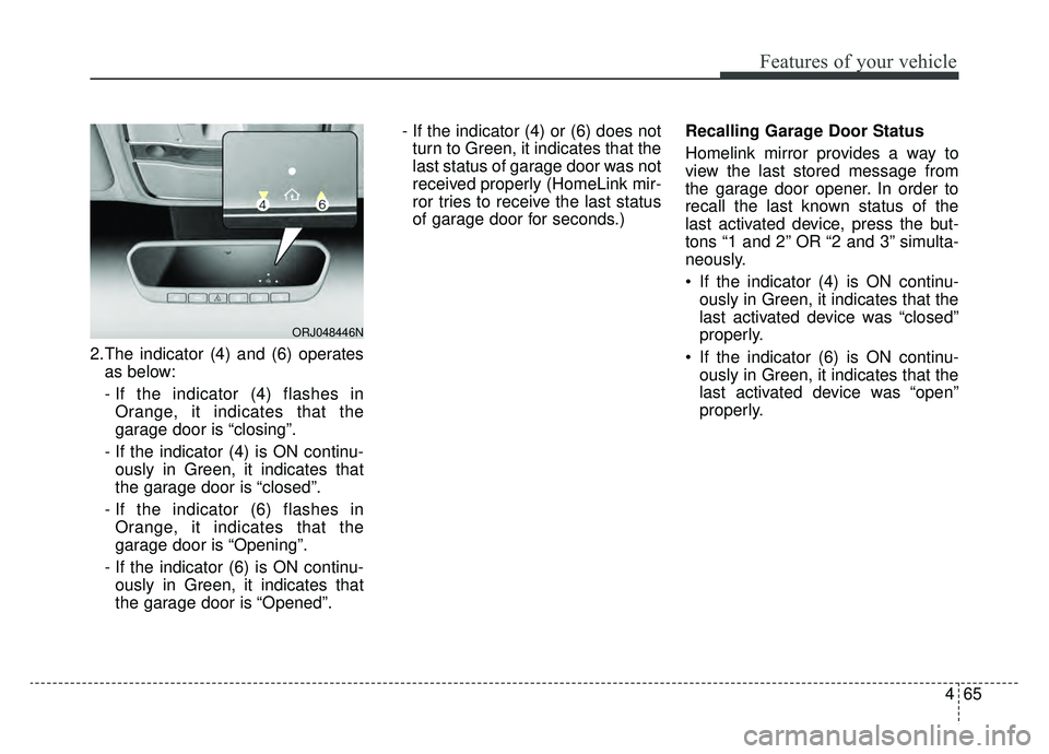 KIA K900 2019 Owners Manual 465
Features of your vehicle
2.The indicator (4) and (6) operatesas below:
- If the indicator (4) flashes inOrange, it indicates that the
garage door is “closing”.
- If the indicator (4) is ON con KIA K900 2019 Owners Manual 465
Features of your vehicle
2.The indicator (4) and (6) operatesas below:
- If the indicator (4) flashes inOrange, it indicates that the
garage door is “closing”.
- If the indicator (4) is ON con