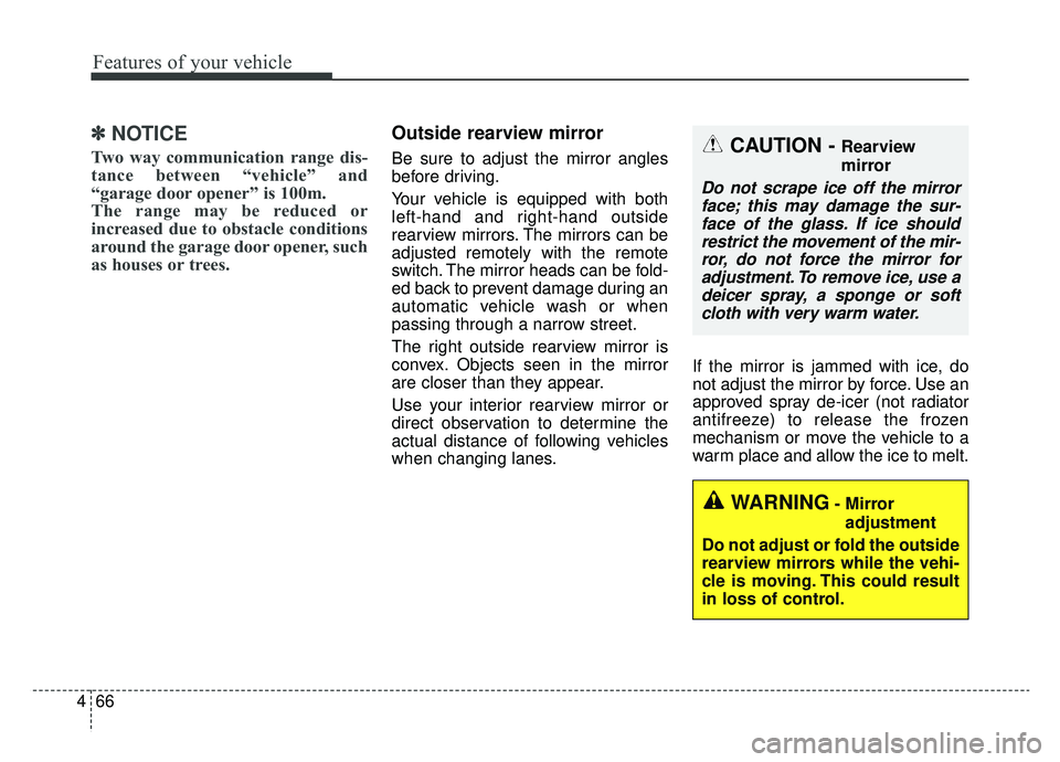 KIA K900 2019  Owners Manual Features of your vehicle
66
4
✽ ✽
NOTICE
Two way communication range dis-
tance between “vehicle” and
“garage door opener” is 100m.
The range may be reduced or
increased due to obstacle co