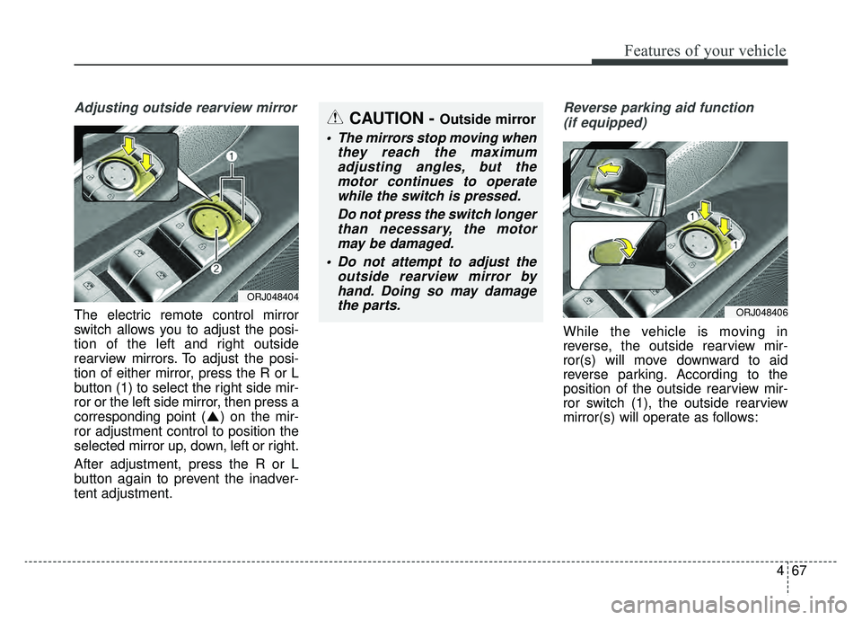 KIA K900 2019 Owners Manual 467
Features of your vehicle
Adjusting outside rearview mirror
The electric remote control mirror
switch allows you to adjust the posi-
tion of the left and right outside
rearview mirrors. To adjust t KIA K900 2019 Owners Manual 467
Features of your vehicle
Adjusting outside rearview mirror
The electric remote control mirror
switch allows you to adjust the posi-
tion of the left and right outside
rearview mirrors. To adjust t
