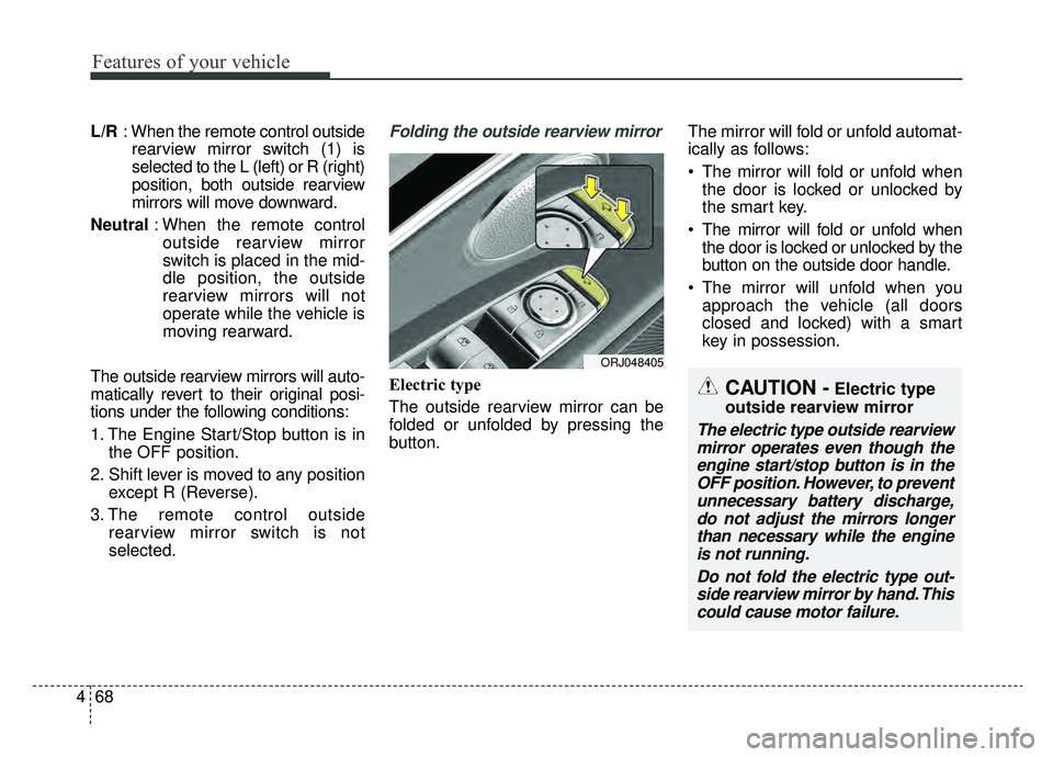 KIA K900 2019  Owners Manual Features of your vehicle
68
4
L/R : When the remote control outside
rearview mirror switch (1) is
selected to the L (left) or R (right)
position, both outside rearview
mirrors will move downward.
Neut