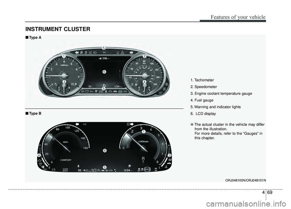 KIA K900 2019  Owners Manual 469
Features of your vehicle
INSTRUMENT CLUSTER
1. Tachometer 
2. Speedometer
3. Engine coolant temperature gauge
4. Fuel gauge
5. Warning and indicator lights
6. LCD display
ORJ048100N/ORJ048101N
■