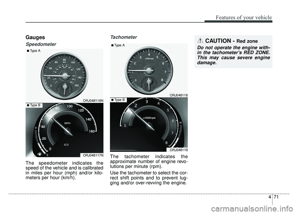 KIA K900 2019  Owners Manual 471
Features of your vehicle
Gauges
Speedometer
The speedometer indicates the
speed of the vehicle and is calibrated
in miles per hour (mph) and/or kilo-
meters per hour (km/h).
Tachometer
The tachome