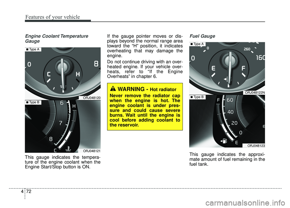 KIA K900 2019  Owners Manual Features of your vehicle
72
4
Engine Coolant Temperature
Gauge
This gauge indicates the tempera-
ture of the engine coolant when the
Engine Start/Stop button is ON. If the gauge pointer moves or dis-
