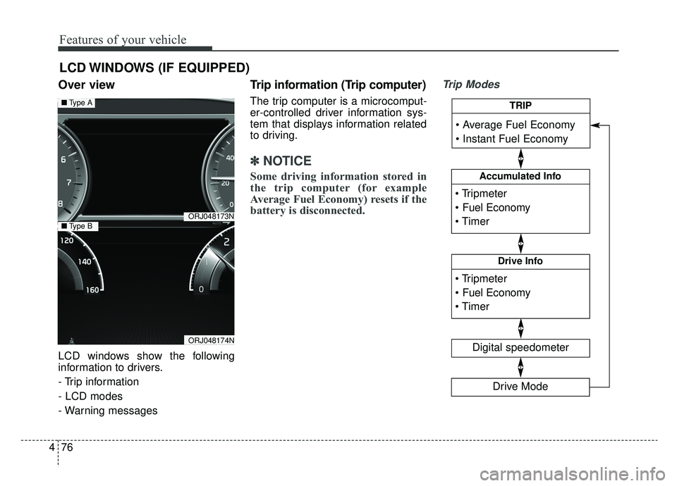 KIA K900 2019  Owners Manual Features of your vehicle
76
4
Over view 
LCD windows show the following
information to drivers.
- Trip information
- LCD modes
- Warning messages
Trip information (Trip computer)
The trip computer is 