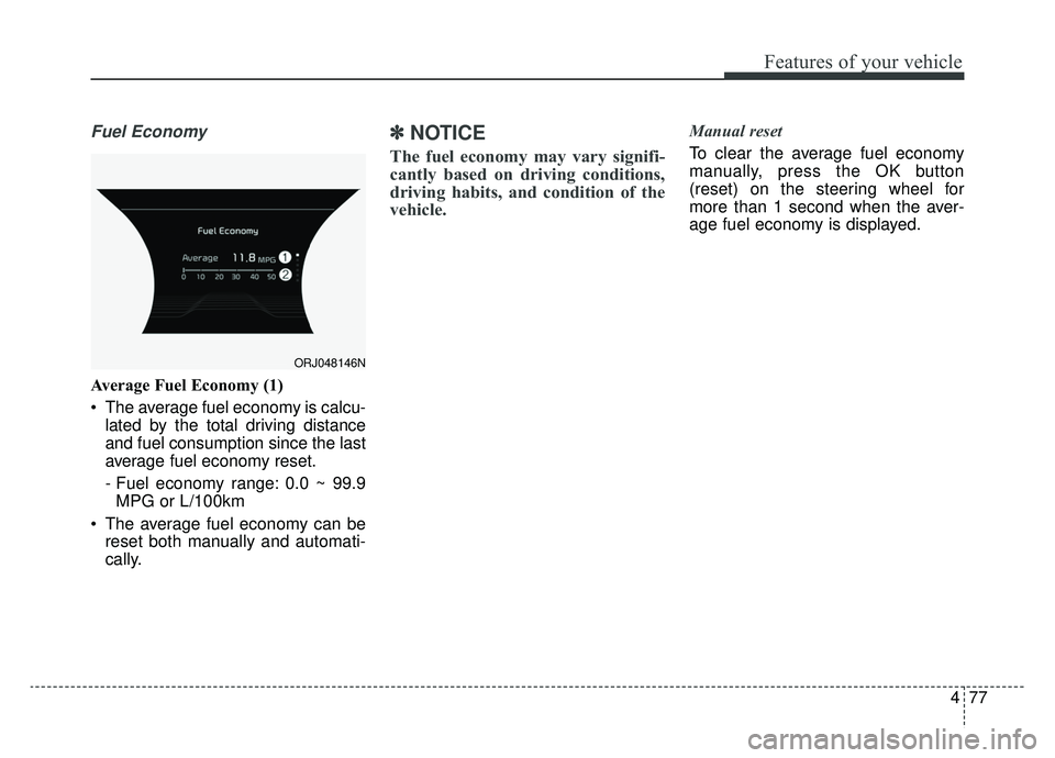 KIA K900 2019  Owners Manual 477
Features of your vehicle
Fuel Economy
Average Fuel Economy (1)
 The average fuel economy is calcu-lated by the total driving distance
and fuel consumption since the last
average fuel economy reset