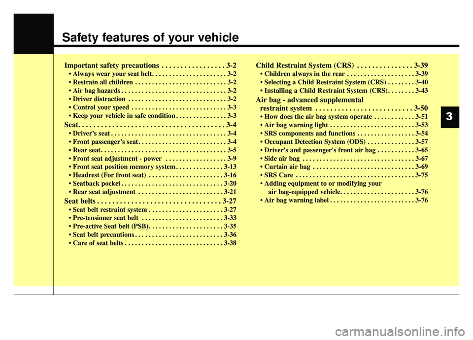 KIA K900 2019 User Guide Safety features of your vehicle
Important safety precautions . . . . . . . . . . . . . . . . . 3-2
• Always wear your seat belt. . . . . . . . . . . . . . . . . . . . . . 3-2
•  Restrain all child