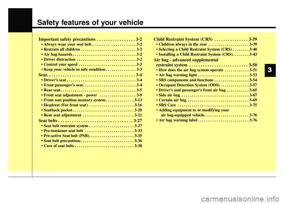 KIA K900 2019  Owners Manual Safety features of your vehicle
Important safety precautions . . . . . . . . . . . . . . . . . 3-2
• Always wear your seat belt. . . . . . . . . . . . . . . . . . . . . . 3-2
•  Restrain all child