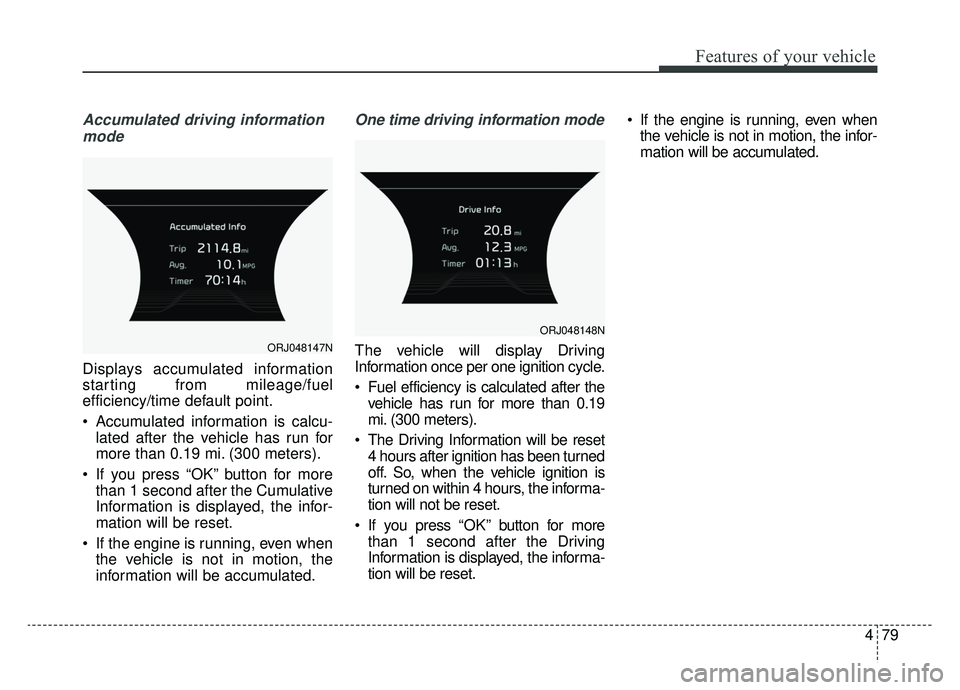 KIA K900 2019 Owners Manual 479
Features of your vehicle
Accumulated driving informationmode
Displays accumulated information
starting from mileage/fuel
efficiency/time default point.
Accumulated information is calcu- lated aft KIA K900 2019 Owners Manual 479
Features of your vehicle
Accumulated driving informationmode
Displays accumulated information
starting from mileage/fuel
efficiency/time default point.
Accumulated information is calcu- lated aft