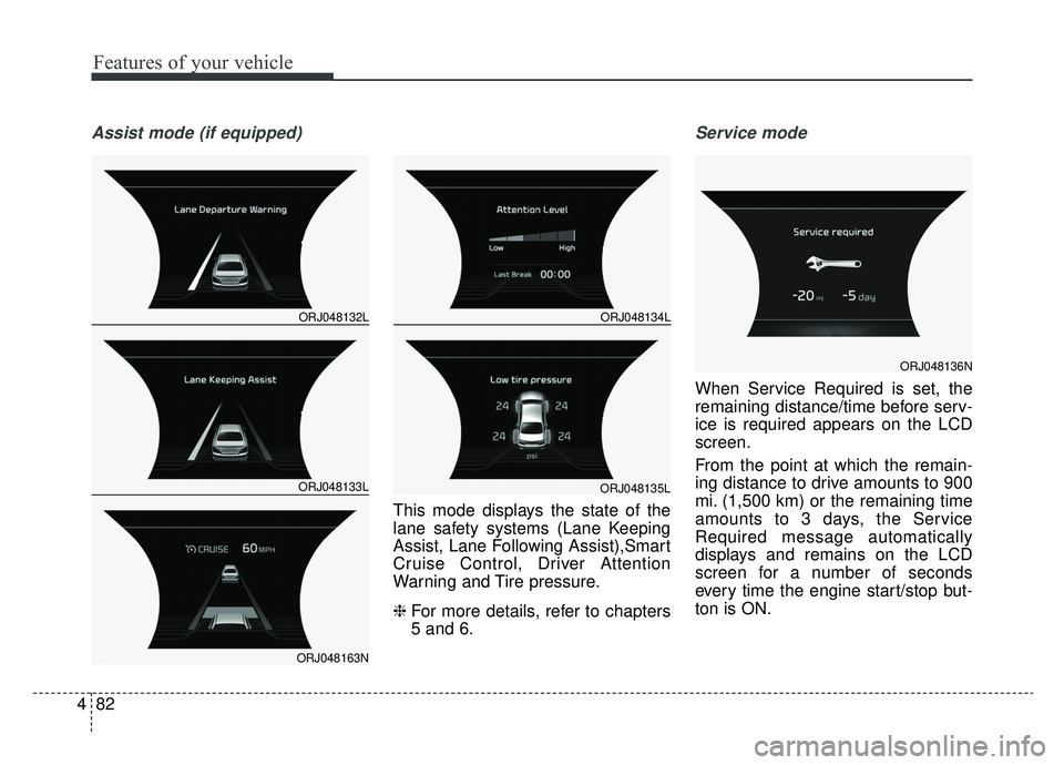 KIA K900 2019 Owners Manual Features of your vehicle
82
4
Assist mode (if equipped)
This mode displays the state of the
lane safety systems (Lane Keeping
Assist, Lane Following Assist),Smart
Cruise Control, Driver Attention
Warn KIA K900 2019 Owners Manual Features of your vehicle
82
4
Assist mode (if equipped)
This mode displays the state of the
lane safety systems (Lane Keeping
Assist, Lane Following Assist),Smart
Cruise Control, Driver Attention
Warn