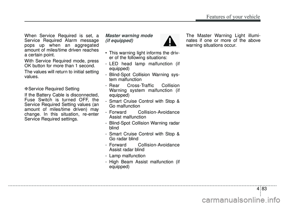 KIA K900 2019  Owners Manual 483
Features of your vehicle
When Service Required is set, a
Service Required Alarm message
pops up when an aggregated
amount of miles/time driven reaches
a certain point.
With Service Required mode, 