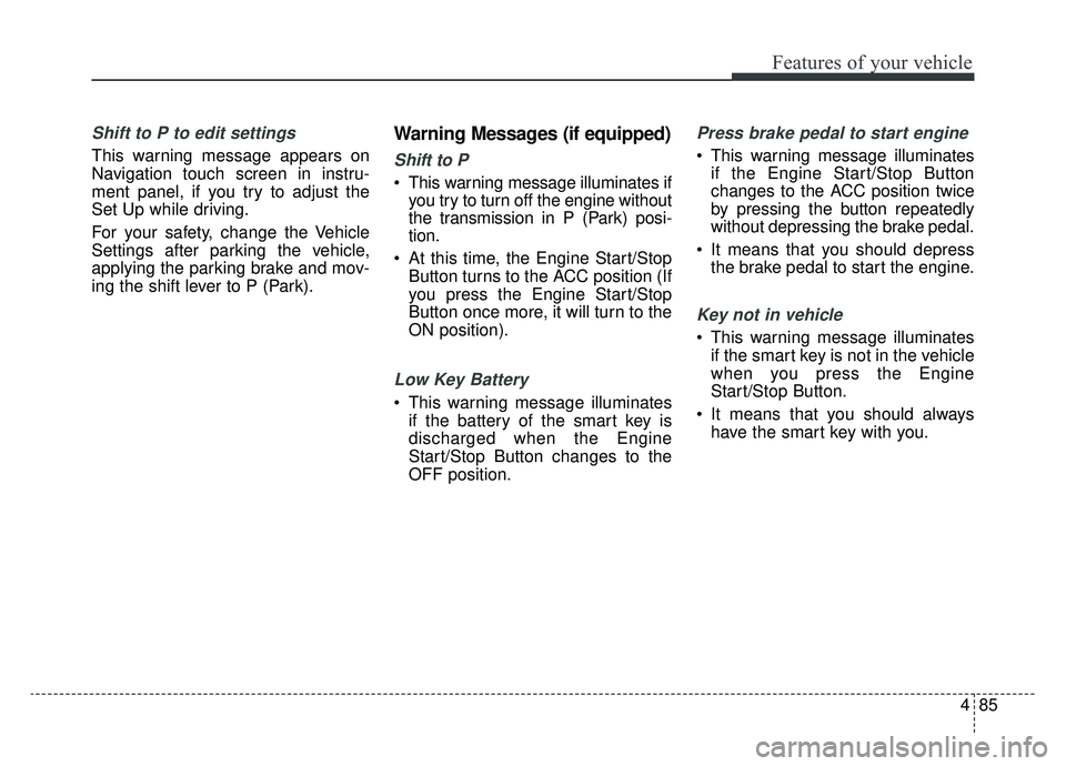 KIA K900 2019  Owners Manual 485
Features of your vehicle
Shift to P to edit settings
This warning message appears on
Navigation touch screen in instru-
ment panel, if you try to adjust the
Set Up while driving.
For your safety, 