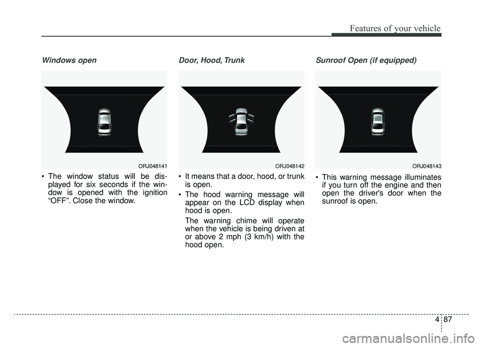 KIA K900 2019  Owners Manual 487
Features of your vehicle
Windows open
 The window status will be dis-played for six seconds if the win-
dow is opened with the ignition
“OFF”. Close the window.
Door, Hood, Trunk
 It means tha