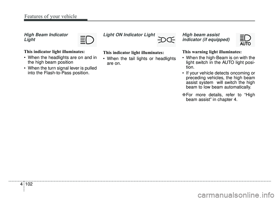KIA K900 2019  Owners Manual Features of your vehicle
102
4
High Beam Indicator
Light
This indicator light illuminates:
 When the headlights are on and in the high beam position
 When the turn signal lever is pulled into the Flas