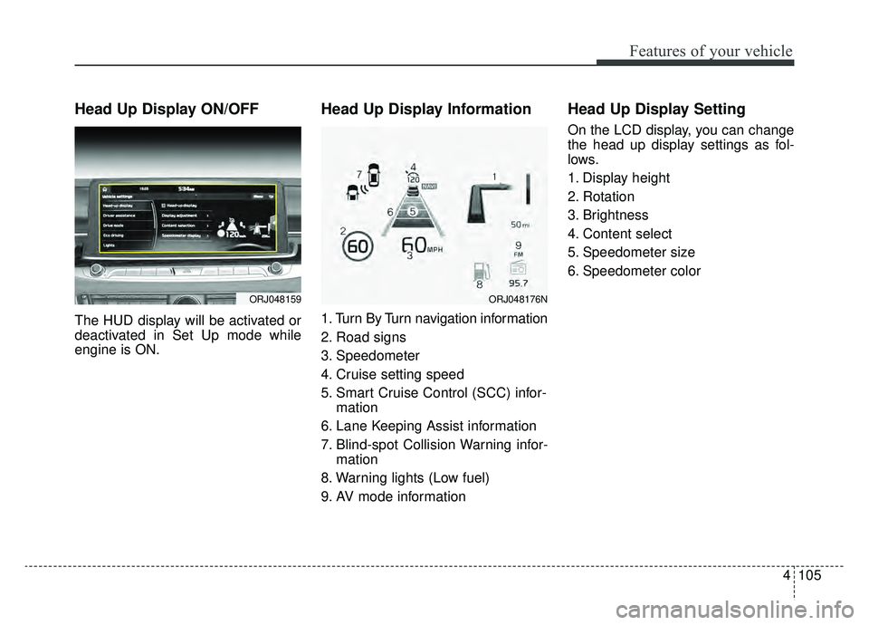 KIA K900 2019  Owners Manual 4105
Features of your vehicle
Head Up Display ON/OFF
The HUD display will be activated or
deactivated in Set Up mode while
engine is ON.
Head Up Display Information
1. Turn By Turn navigation informat
