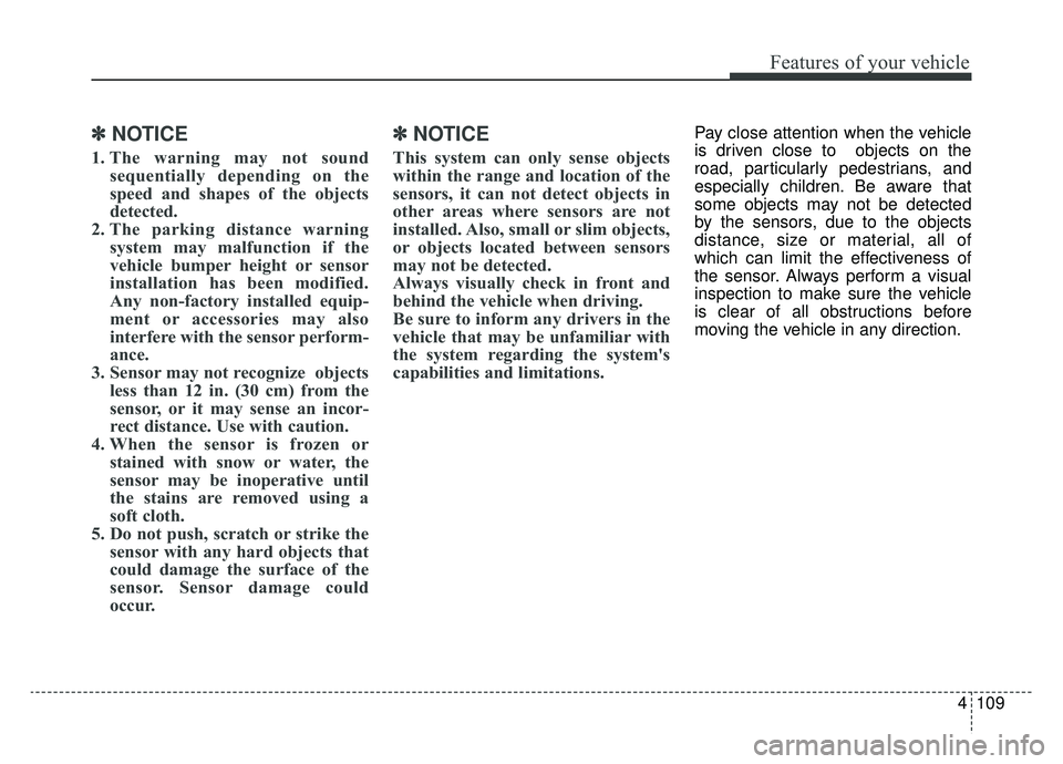KIA K900 2019  Owners Manual 4109
Features of your vehicle
✽ ✽NOTICE
1. The warning may not sound
sequentially depending on the
speed and shapes of the objects
detected.
2. The parking distance warning system may malfunction 