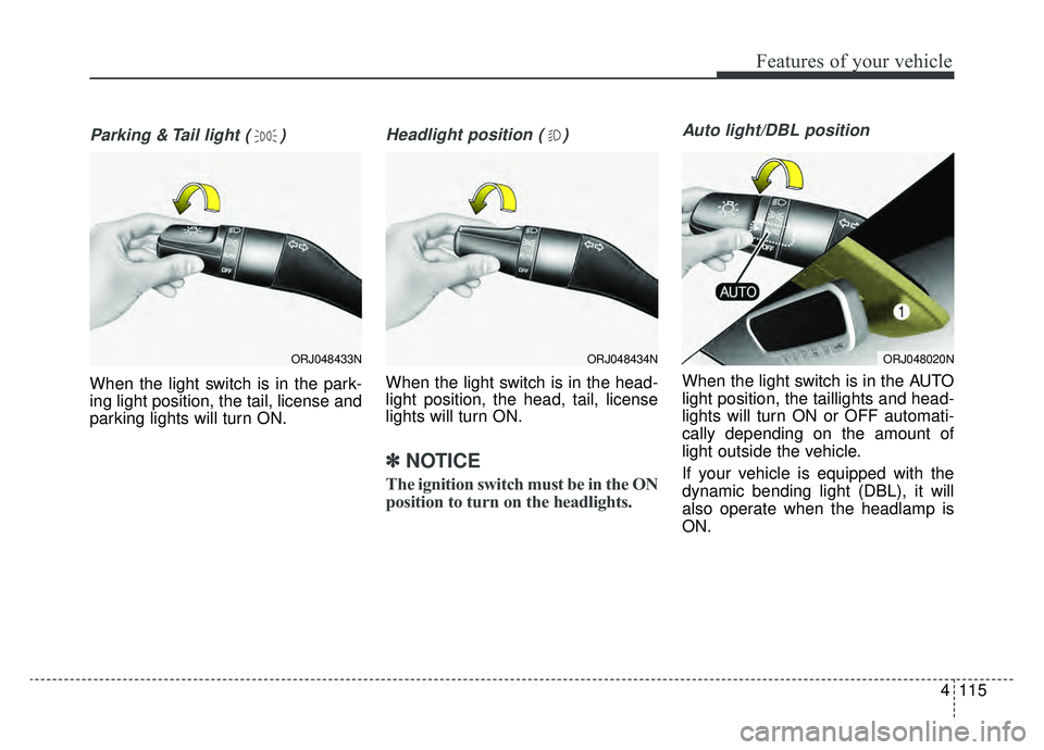 KIA K900 2019  Owners Manual 4115
Features of your vehicle
Parking & Tail light ( )
When the light switch is in the park-
ing light position, the tail, license and
parking lights will turn ON.
Headlight position ( )
When the ligh
