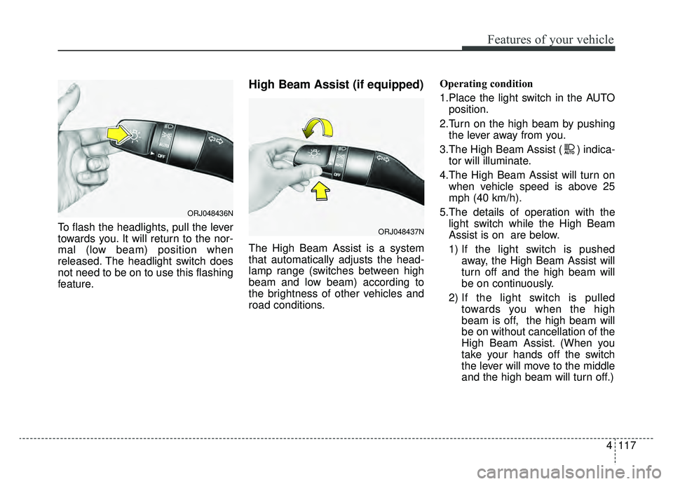 KIA K900 2019  Owners Manual 4117
Features of your vehicle
To flash the headlights, pull the lever
towards you. It will return to the nor-
mal (low beam) position when
released. The headlight switch does
not need to be on to use 