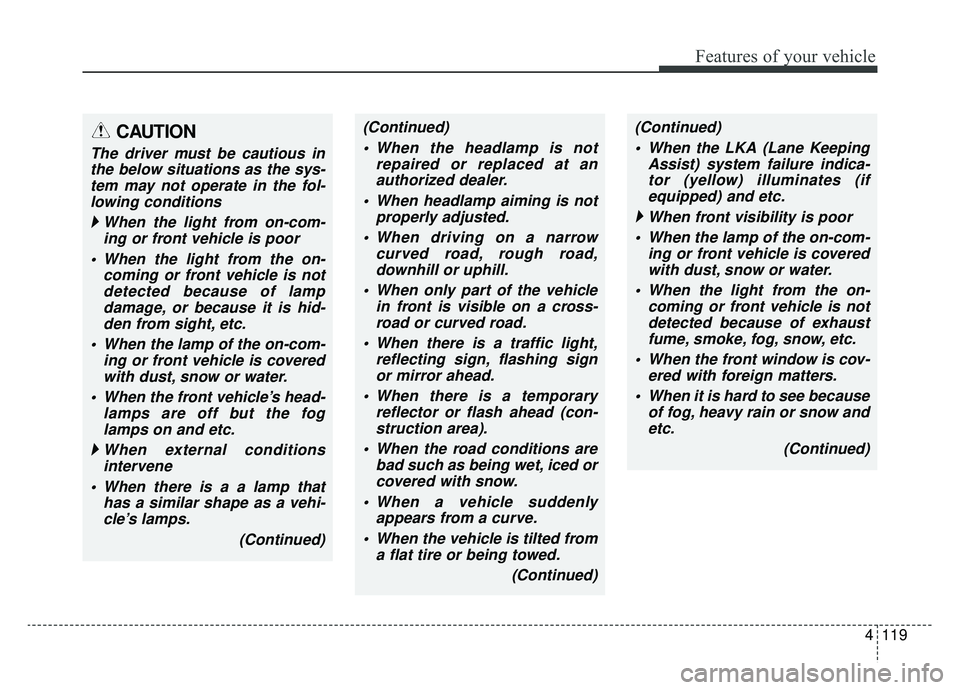 KIA K900 2019  Owners Manual 4119
Features of your vehicle
CAUTION
The driver must be cautious inthe below situations as the sys-tem may not operate in the fol-lowing conditions
  When the light from on-com-
ing or front vehicl