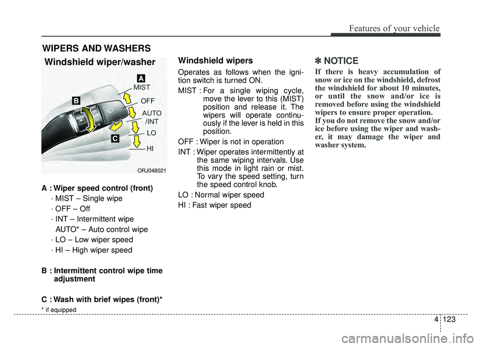 KIA K900 2019  Owners Manual 4123
Features of your vehicle
A : Wiper speed control (front)· MIST – Single wipe
· OFF – Off
· INT – Intermittent wipe AUTO* – Auto control wipe
· LO – Low wiper speed
· HI – High wi