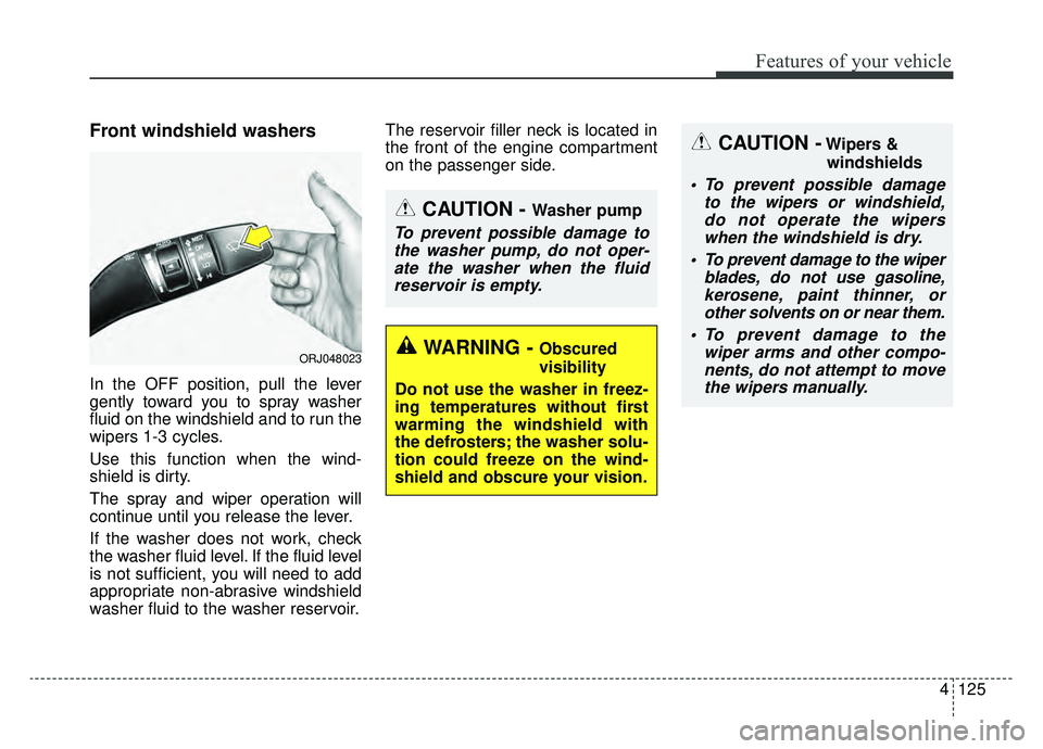 KIA K900 2019  Owners Manual 4125
Features of your vehicle
Front windshield washers
In the OFF position, pull the lever
gently toward you to spray washer
fluid on the windshield and to run the
wipers 1-3 cycles.
Use this function