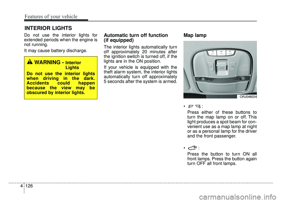 KIA K900 2019  Owners Manual Features of your vehicle
126
4
Do not use the interior lights for
extended periods when the engine is
not running.
It may cause battery discharge.Automatic turn off function 
(if equipped)
The interio
