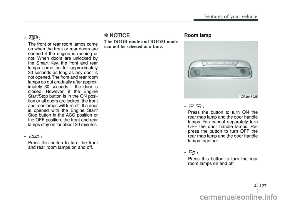 KIA K900 2019  Owners Manual 4127
Features of your vehicle
:
The front or rear room lamps come
on when the front or rear doors are
opened if the engine is running or
not. When doors are unlocked by
the Smart Key, the front and re