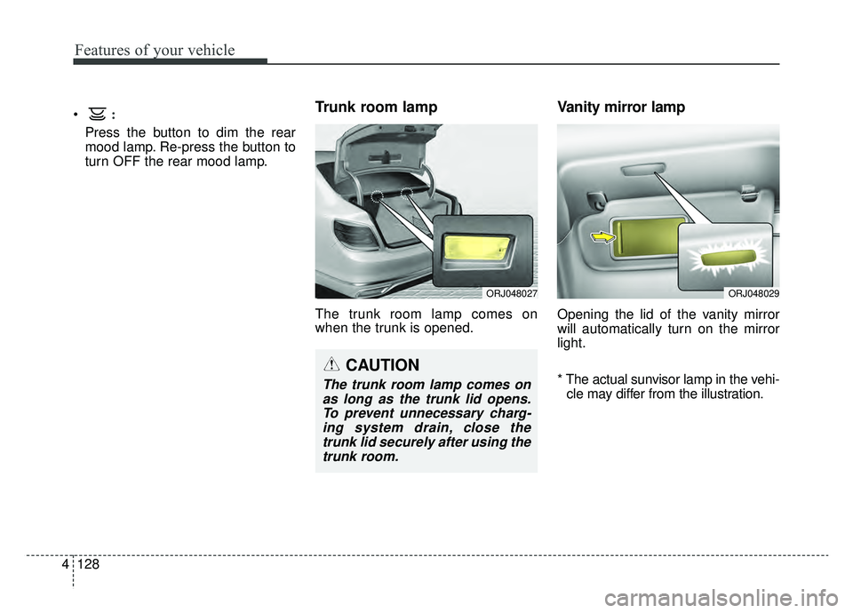 KIA K900 2019  Owners Manual Features of your vehicle
128
4
:
Press the button to dim the rear
mood lamp. Re-press the button to
turn OFF the rear mood lamp.
Trunk room lamp
The trunk room lamp comes on
when the trunk is opened.
