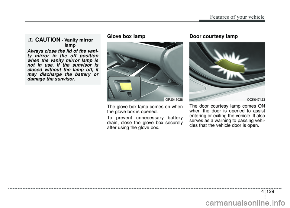 KIA K900 2019  Owners Manual 4129
Features of your vehicle
Glove box lamp
The glove box lamp comes on when
the glove box is opened.
To prevent unnecessary battery
drain, close the glove box securely
after using the glove box.
Doo