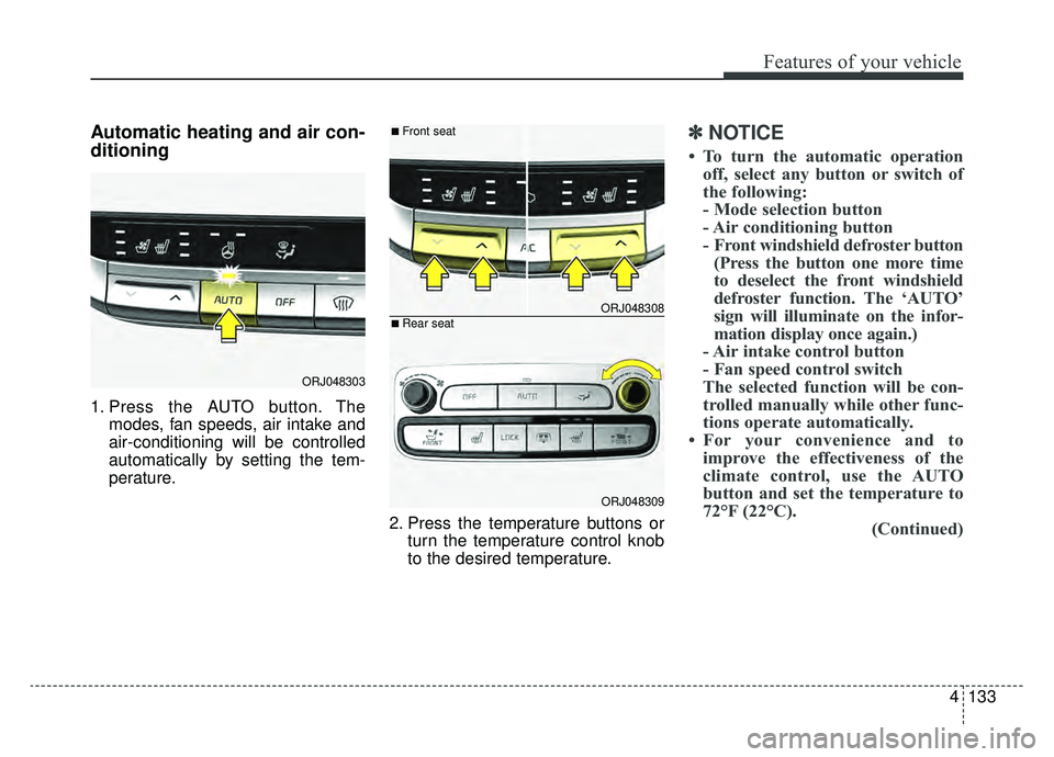 KIA K900 2019  Owners Manual 4133
Features of your vehicle
Automatic heating and air con-
ditioning
1. Press the AUTO button. Themodes, fan speeds, air intake and
air-conditioning will be controlled
automatically by setting the t