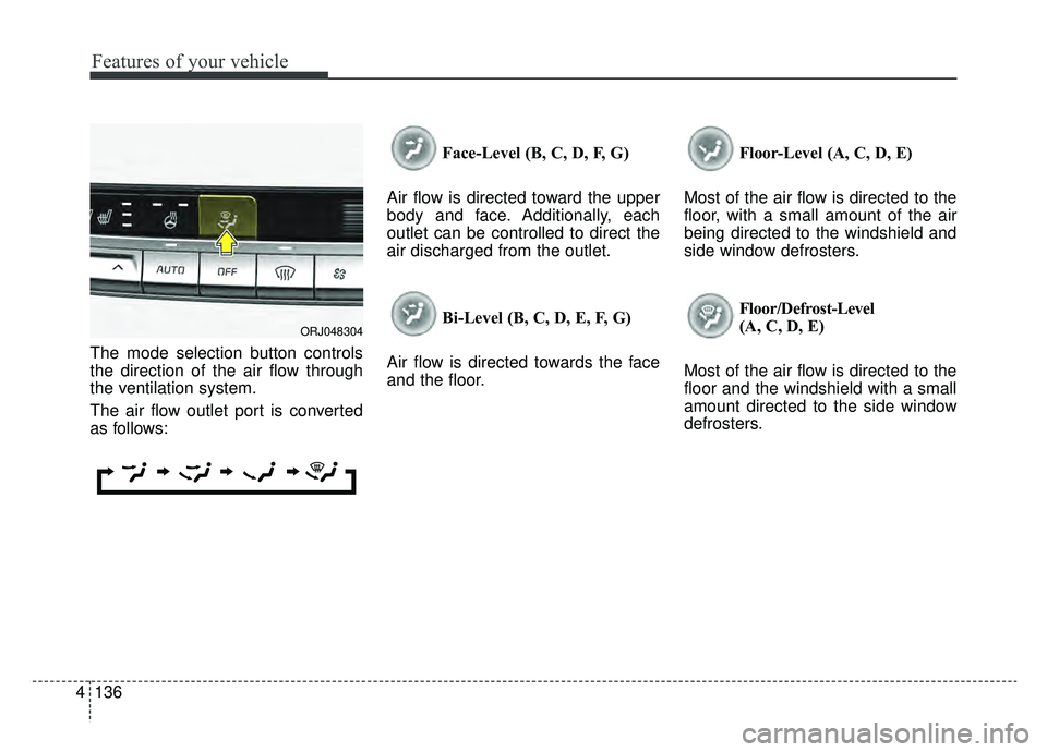 KIA K900 2019  Owners Manual Features of your vehicle
136
4
The mode selection button controls
the direction of the air flow through
the ventilation system.
The air flow outlet port is converted
as follows: Face-Level (B, C, D, F