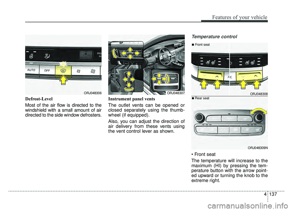 KIA K900 2019  Owners Manual 4137
Features of your vehicle
Defrost-Level 
Most of the air flow is directed to the
windshield with a small amount of air
directed to the side window defrosters.Instrument panel vents
The outlet vent