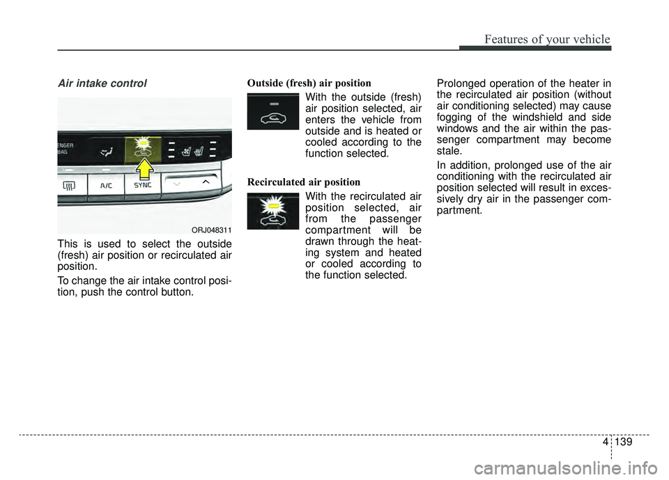 KIA K900 2019  Owners Manual 4139
Features of your vehicle
Air intake control
This is used to select the outside
(fresh) air position or recirculated air
position.
To change the air intake control posi-
tion, push the control but