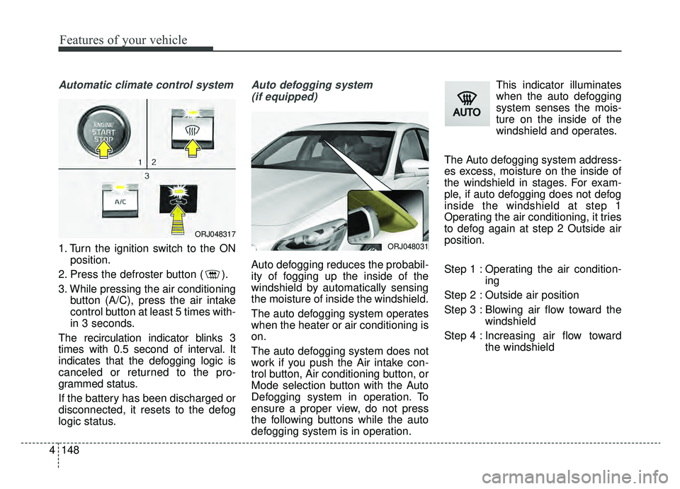 KIA K900 2019  Owners Manual Features of your vehicle
148
4
Automatic climate control system
1. Turn the ignition switch to the ON
position.
2. Press the defroster button ( ).
3. While pressing the air conditioning button (A/C), 