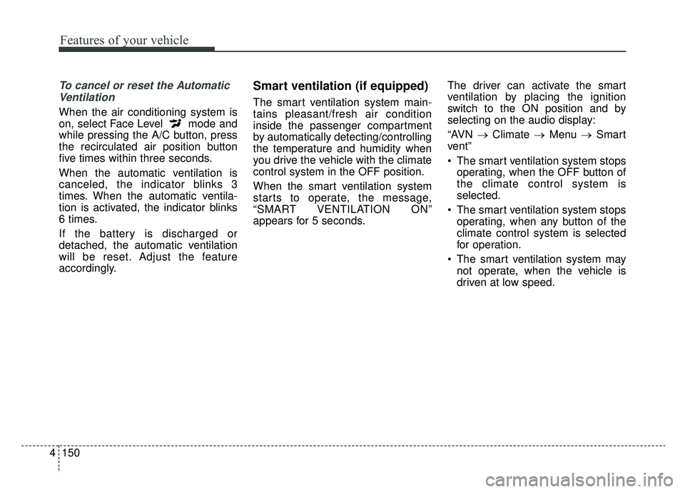 KIA K900 2019  Owners Manual Features of your vehicle
150
4
To cancel or reset the Automatic
Ventilation
When the air conditioning system is
on, select Face Level  mode and
while pressing the A/C button, press
the recirculated ai