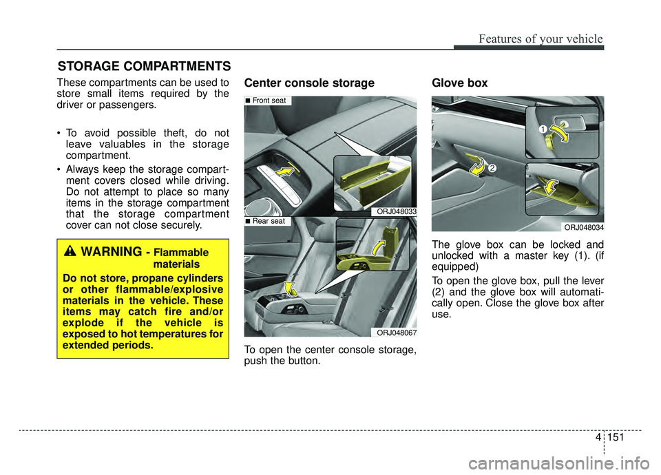 KIA K900 2019  Owners Manual 4151
Features of your vehicle
STORAGE COMPARTMENTS 
These compartments can be used to
store small items required by the
driver or passengers.
 To avoid possible theft, do notleave valuables in the sto