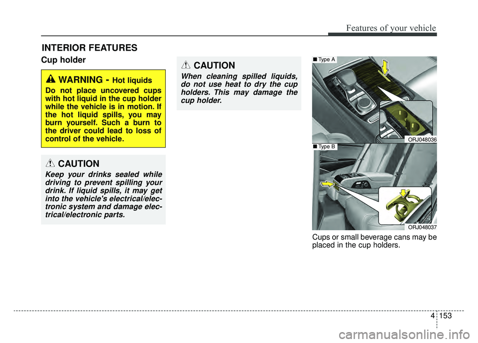 KIA K900 2019  Owners Manual 4153
Features of your vehicle
Cup holder
Cups or small beverage cans may be
placed in the cup holders.
INTERIOR FEATURES
WARNING- Hot liquids
Do not place uncovered cups
with hot liquid in the cup hol