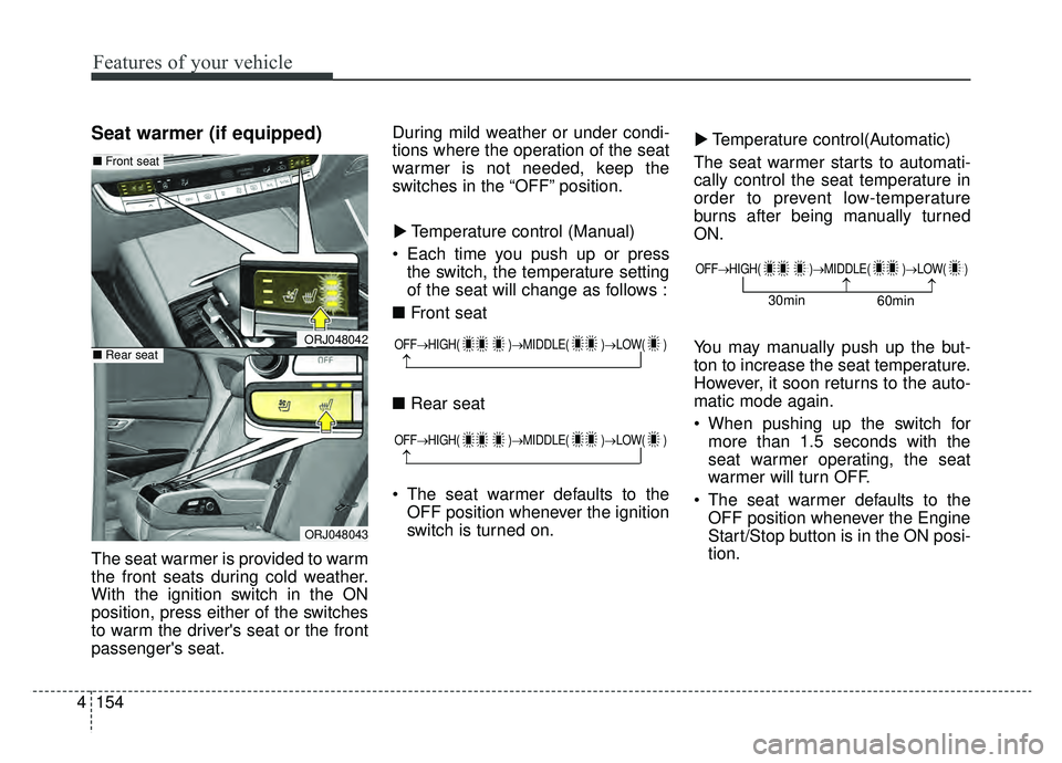 KIA K900 2019  Owners Manual Features of your vehicle
154
4
Seat warmer (if equipped)
The seat warmer is provided to warm
the front seats during cold weather.
With the ignition switch in the ON
position, press either of the switc