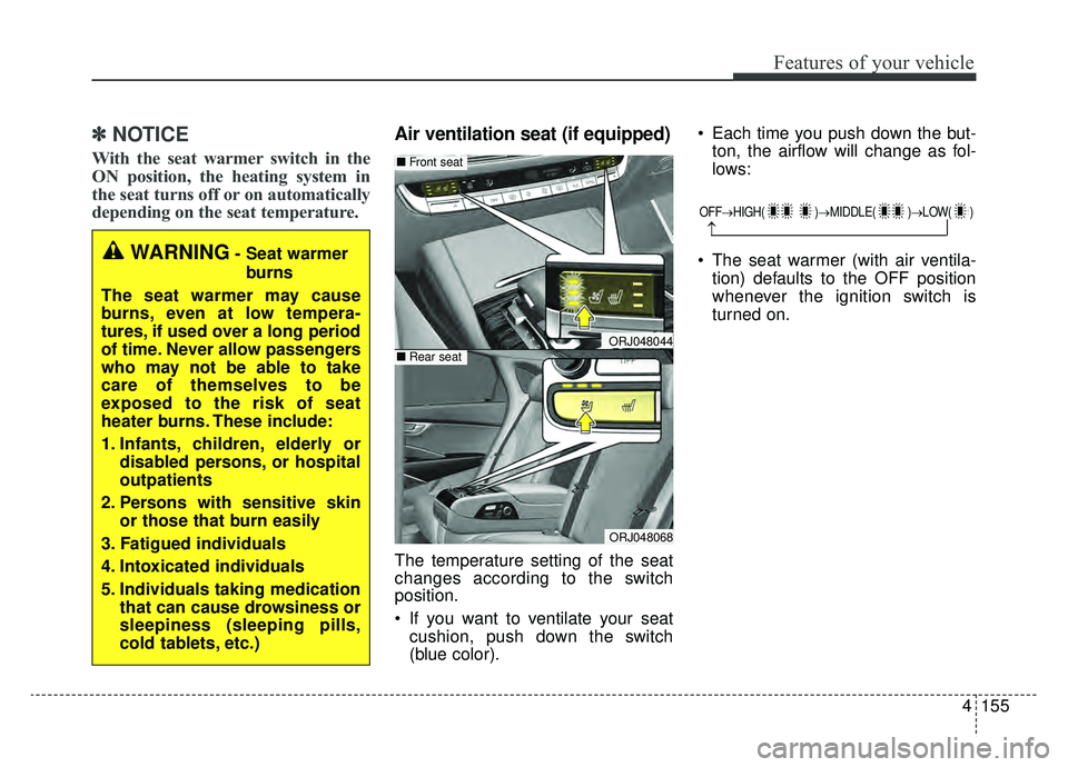 KIA K900 2019  Owners Manual 4155
Features of your vehicle
✽ ✽NOTICE
With the seat warmer switch in the
ON position, the heating system in
the seat turns off or on automatically
depending on the seat temperature.
Air ventilat
